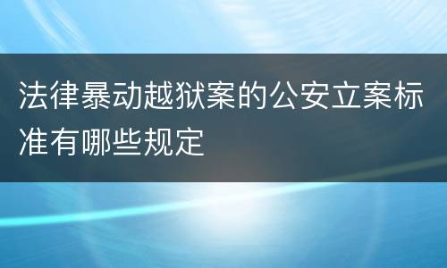 法律暴动越狱案的公安立案标准有哪些规定