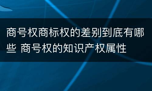 商号权商标权的差别到底有哪些 商号权的知识产权属性