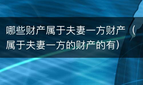 哪些财产属于夫妻一方财产（属于夫妻一方的财产的有）
