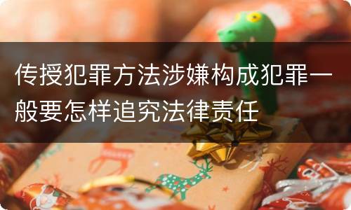 传授犯罪方法涉嫌构成犯罪一般要怎样追究法律责任