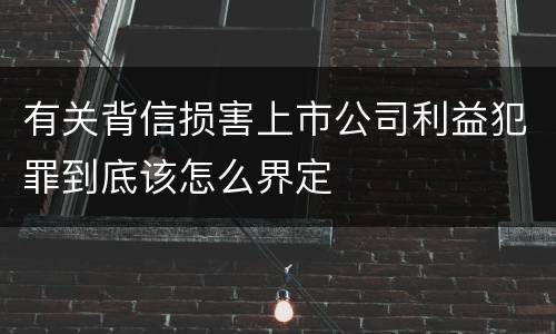 有关背信损害上市公司利益犯罪到底该怎么界定