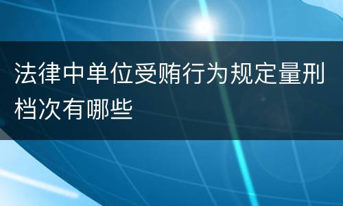 法律中单位受贿行为规定量刑档次有哪些