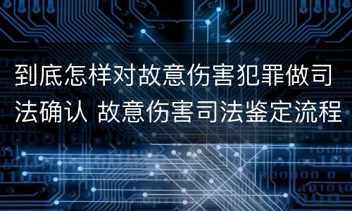 到底怎样对故意伤害犯罪做司法确认 故意伤害司法鉴定流程