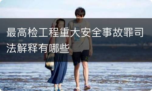 最高检工程重大安全事故罪司法解释有哪些