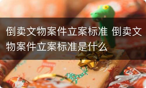 倒卖文物案件立案标准 倒卖文物案件立案标准是什么