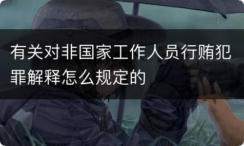 有关对非国家工作人员行贿犯罪解释怎么规定的