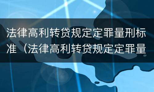 法律高利转贷规定定罪量刑标准（法律高利转贷规定定罪量刑标准是多少）