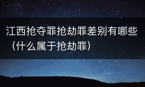 江西抢夺罪抢劫罪差别有哪些（什么属于抢劫罪）
