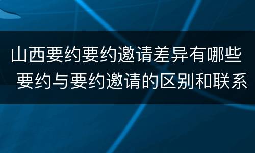 山西要约要约邀请差异有哪些 要约与要约邀请的区别和联系