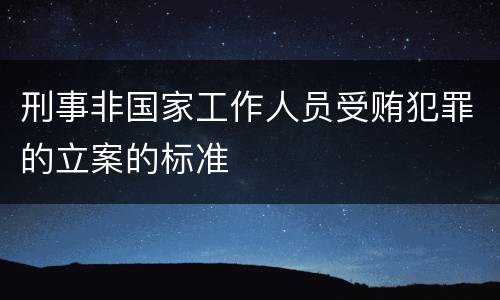 刑事非国家工作人员受贿犯罪的立案的标准
