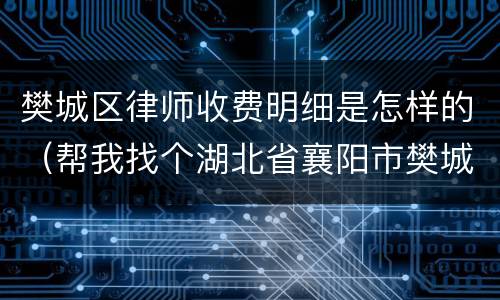 樊城区律师收费明细是怎样的（帮我找个湖北省襄阳市樊城区律师）