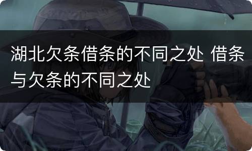 湖北欠条借条的不同之处 借条与欠条的不同之处