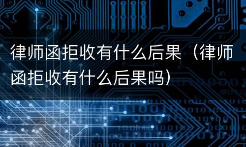 律师函拒收有什么后果（律师函拒收有什么后果吗）