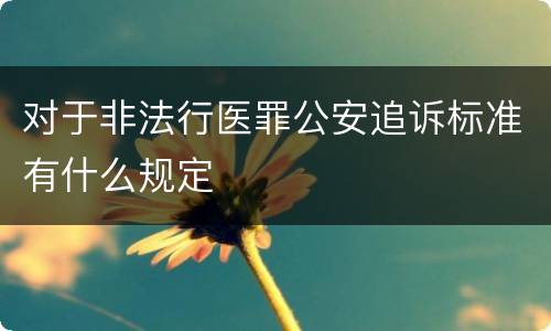 对于非法行医罪公安追诉标准有什么规定