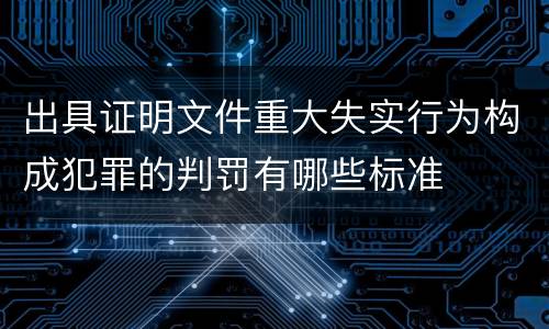 出具证明文件重大失实行为构成犯罪的判罚有哪些标准