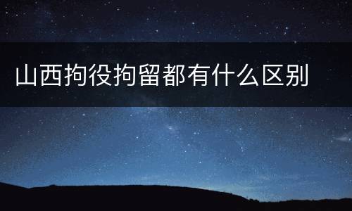 山西拘役拘留都有什么区别