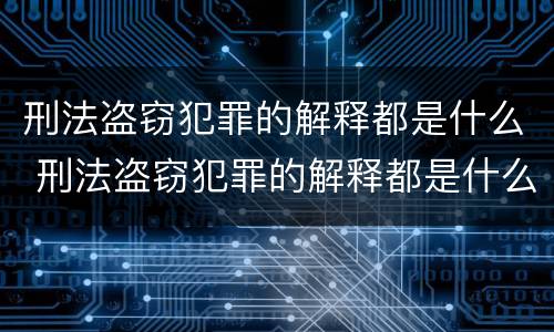 刑法盗窃犯罪的解释都是什么 刑法盗窃犯罪的解释都是什么内容