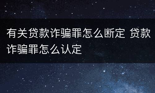 有关贷款诈骗罪怎么断定 贷款诈骗罪怎么认定