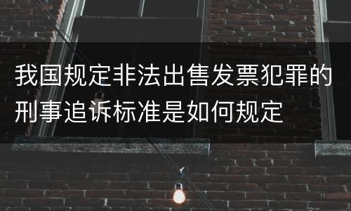 我国规定非法出售发票犯罪的刑事追诉标准是如何规定