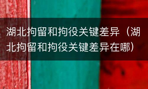 湖北拘留和拘役关键差异（湖北拘留和拘役关键差异在哪）