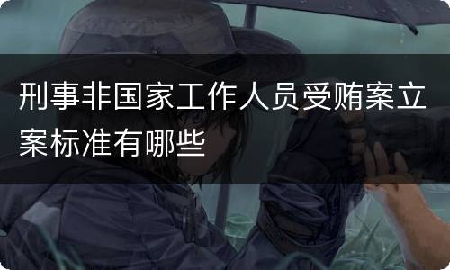 刑事非国家工作人员受贿案立案标准有哪些