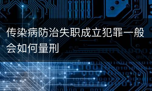传染病防治失职成立犯罪一般会如何量刑