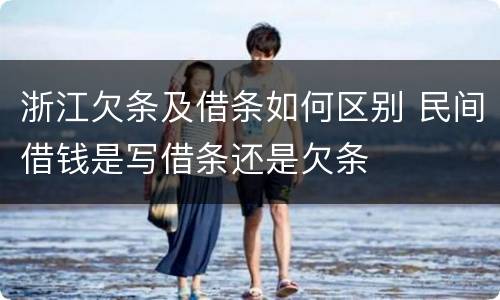 浙江欠条及借条如何区别 民间借钱是写借条还是欠条