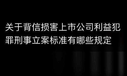 关于背信损害上市公司利益犯罪刑事立案标准有哪些规定