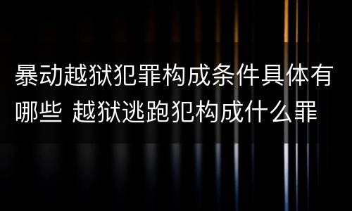 暴动越狱犯罪构成条件具体有哪些 越狱逃跑犯构成什么罪