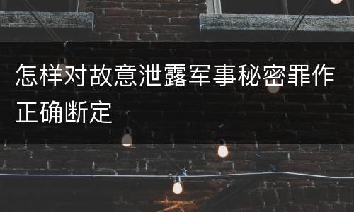 怎样对故意泄露军事秘密罪作正确断定