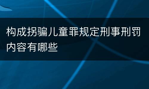 构成拐骗儿童罪规定刑事刑罚内容有哪些