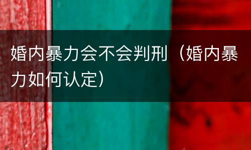 婚内暴力会不会判刑（婚内暴力如何认定）