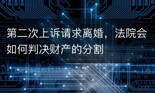 第二次上诉请求离婚，法院会如何判决财产的分割