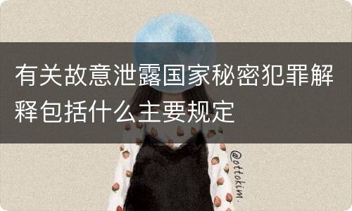 有关故意泄露国家秘密犯罪解释包括什么主要规定