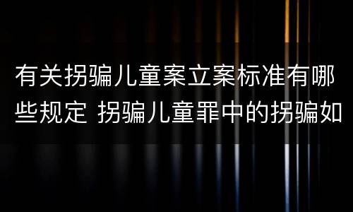 有关拐骗儿童案立案标准有哪些规定 拐骗儿童罪中的拐骗如何认定