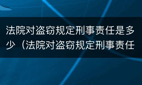 法院对盗窃规定刑事责任是多少（法院对盗窃规定刑事责任是多少天）