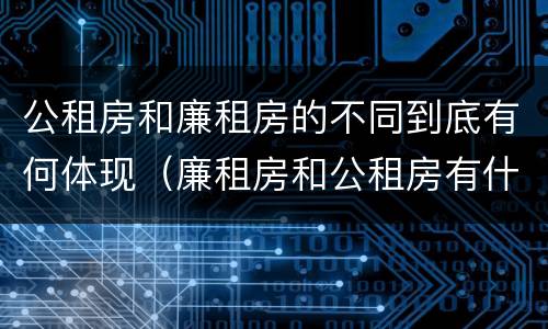 公租房和廉租房的不同到底有何体现（廉租房和公租房有什么不同）