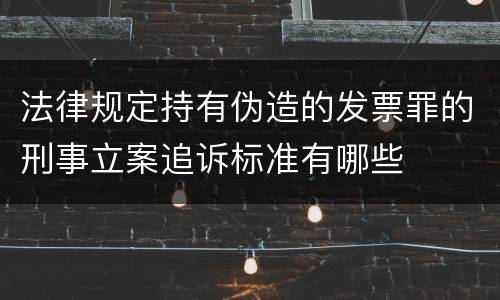 法律规定持有伪造的发票罪的刑事立案追诉标准有哪些