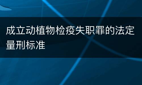 成立动植物检疫失职罪的法定量刑标准