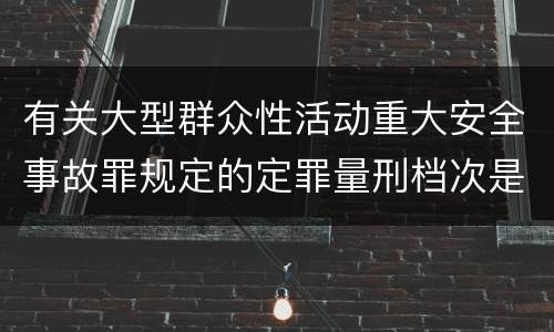 有关大型群众性活动重大安全事故罪规定的定罪量刑档次是什么