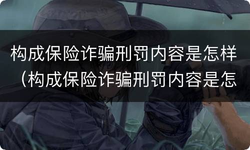 构成保险诈骗刑罚内容是怎样（构成保险诈骗刑罚内容是怎样的）