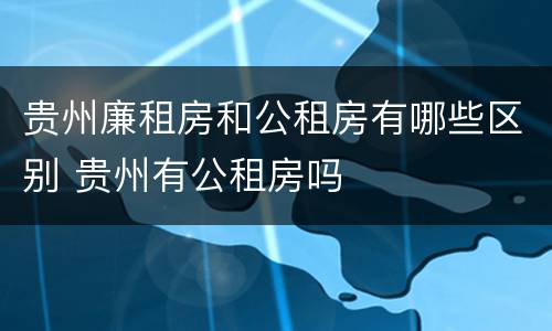 贵州廉租房和公租房有哪些区别 贵州有公租房吗