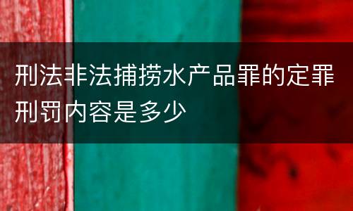 刑法非法捕捞水产品罪的定罪刑罚内容是多少