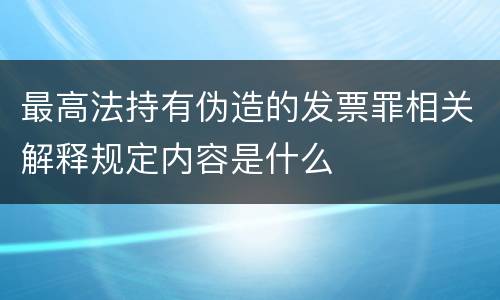 最高法持有伪造的发票罪相关解释规定内容是什么