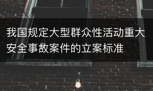 我国规定大型群众性活动重大安全事故案件的立案标准