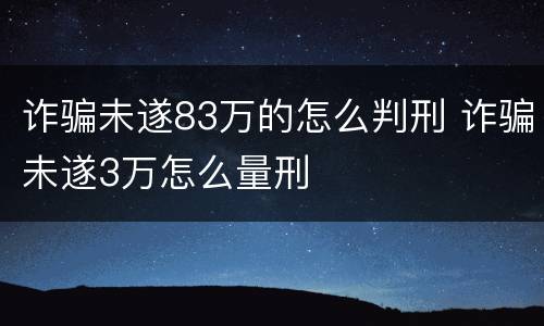诈骗未遂83万的怎么判刑 诈骗未遂3万怎么量刑