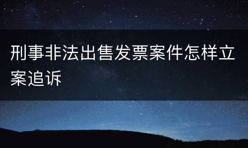刑事非法出售发票案件怎样立案追诉