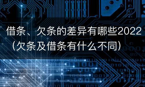 借条、欠条的差异有哪些2022（欠条及借条有什么不同）