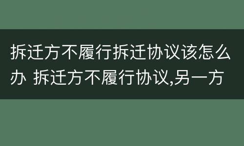 拆迁方不履行拆迁协议该怎么办 拆迁方不履行协议,另一方可以毁约吗