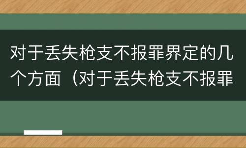 对于丢失枪支不报罪界定的几个方面（对于丢失枪支不报罪界定的几个方面是什么）